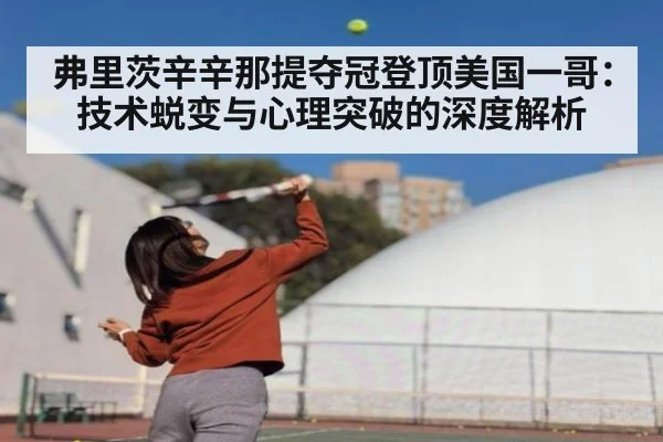 弗里茨辛辛那提夺冠登顶美国一哥：技术蜕变与心理突破的深度解析