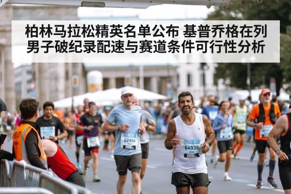 柏林马拉松精英名单公布 基普乔格在列男子破纪录配速与赛道条件可行性分析