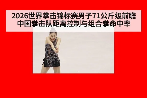 2026世界拳击锦标赛男子71公斤级前瞻 中国拳击队距离控制与组合拳命中率