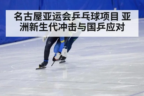 名古屋亚运会乒乓球项目 亚洲新生代冲击与国乒应对